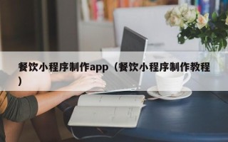 七台河餐饮小程序制作app（餐饮小程序制作教程）