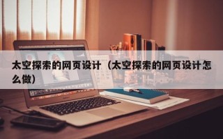 七台河太空探索的网页设计（太空探索的网页设计怎么做）