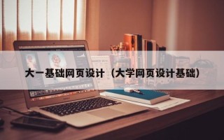 七台河大一基础网页设计（大学网页设计基础）