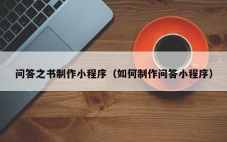 七台河问答之书制作小程序（如何制作问答小程序）