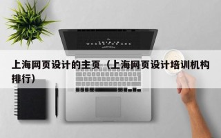 七台河上海网页设计的主页（上海网页设计培训机构排行）