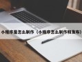 七台河小程序是怎么制作（小程序怎么制作和发布）