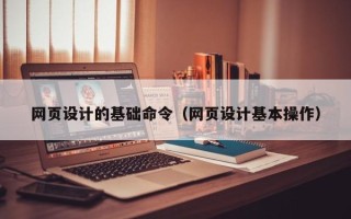 七台河网页设计的基础命令（网页设计基本操作）
